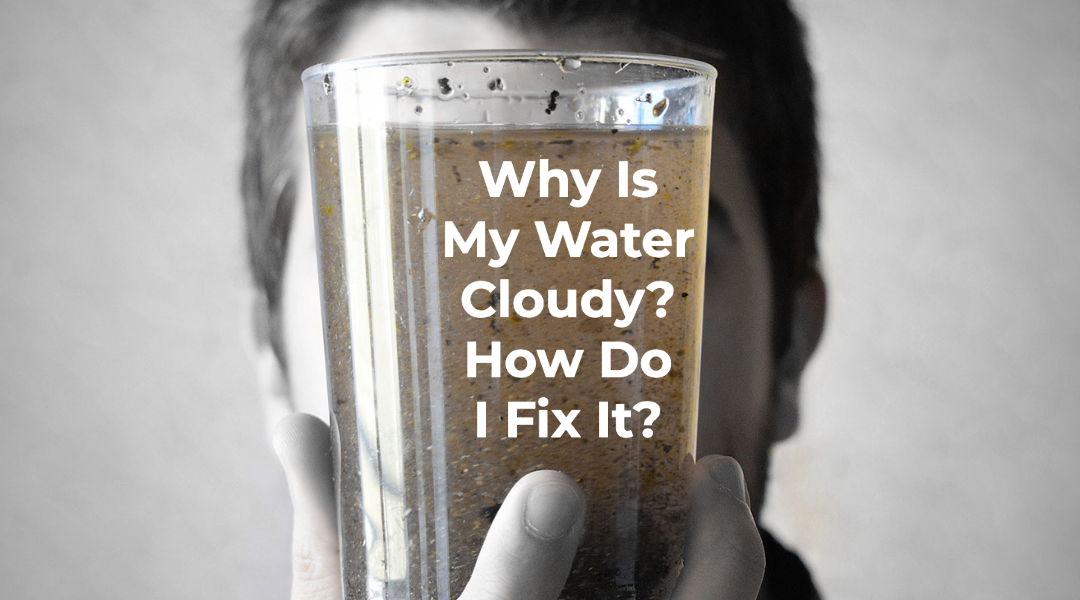 Why Is My Water Cloudy? How Do I Fix It?